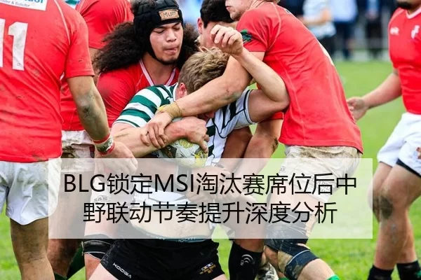 BLG锁定MSI淘汰赛席位后中野联动节奏提升深度分析